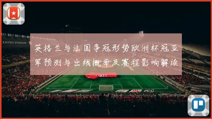 英格兰与法国争冠形势欧洲杯冠亚军预测与出线概率及赛程影响解读