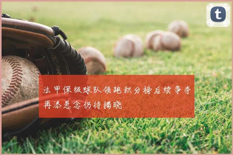 法甲保级球队领跑积分榜后续争夺再添悬念仍待揭晓