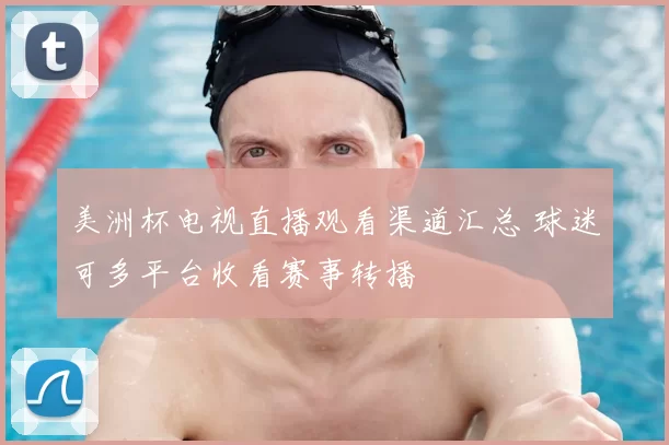 美洲杯电视直播观看渠道汇总 球迷可多平台收看赛事转播