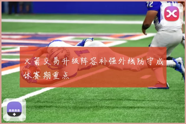 火箭交易升级阵容补强外线防守成休赛期重点