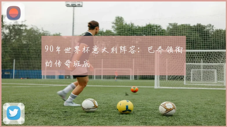 90年世界杯意大利阵容：巴乔领衔的传奇班底