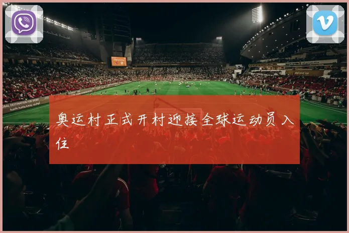 奥运村正式开村迎接全球运动员入住
