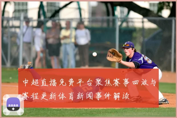 中超直播免费平台聚焦赛事回放与赛程更新体育新闻事件解读