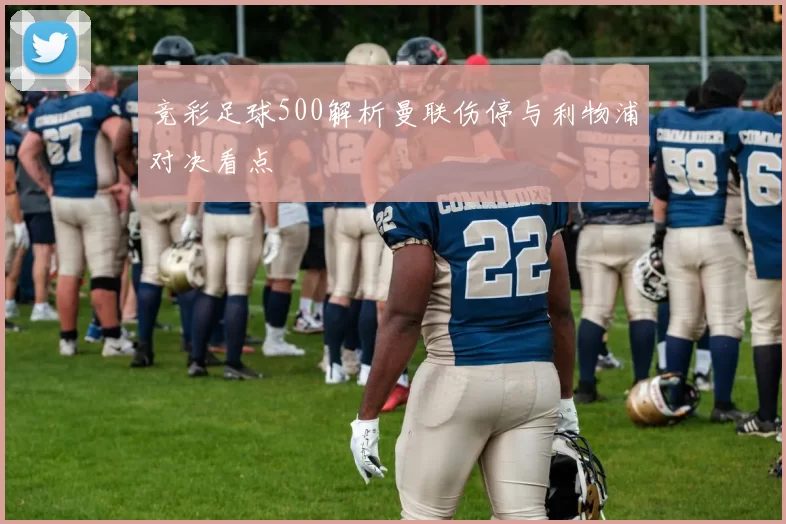 竞彩足球500解析曼联伤停与利物浦对决看点