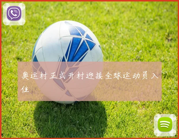 奥运村正式开村迎接全球运动员入住