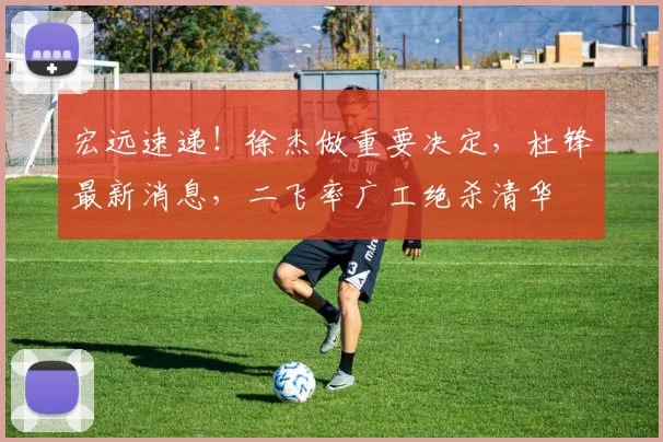 宏远速递！徐杰做重要决定，杜锋最新消息，二飞率广工绝杀清华