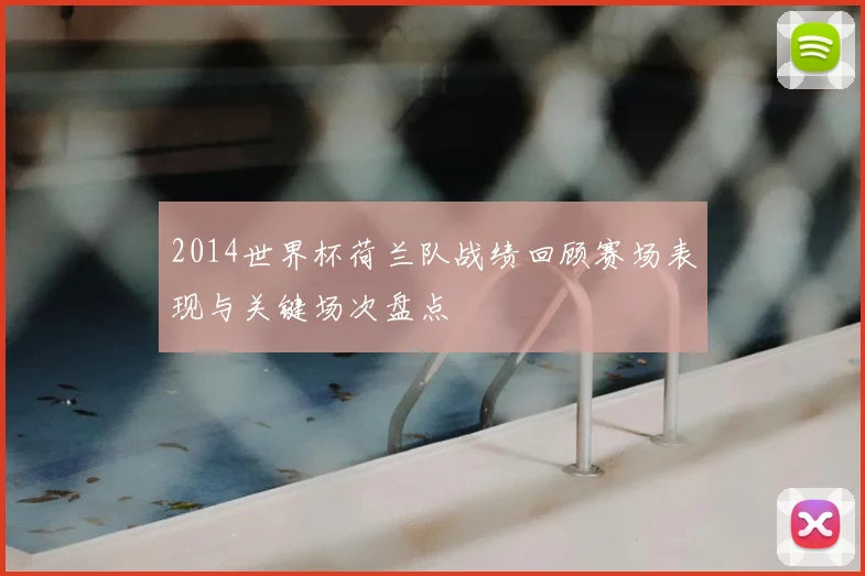 2014世界杯荷兰队战绩回顾赛场表现与关键场次盘点