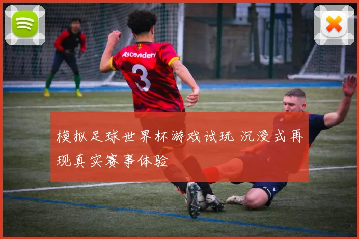 模拟足球世界杯游戏试玩 沉浸式再现真实赛事体验
