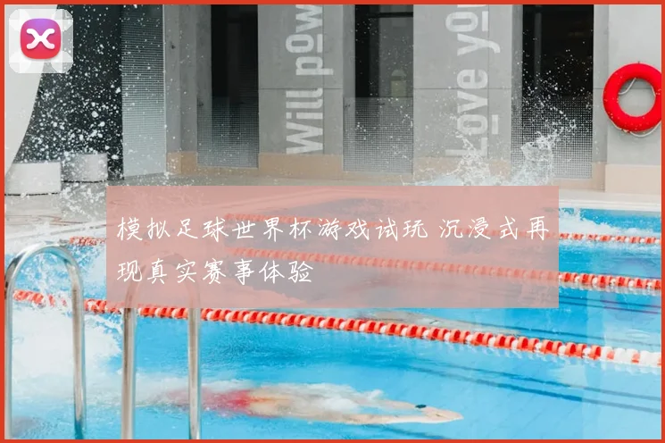 模拟足球世界杯游戏试玩 沉浸式再现真实赛事体验