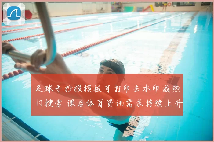 足球手抄报模板可打印去水印成热门搜索 课后体育资讯需求持续上升