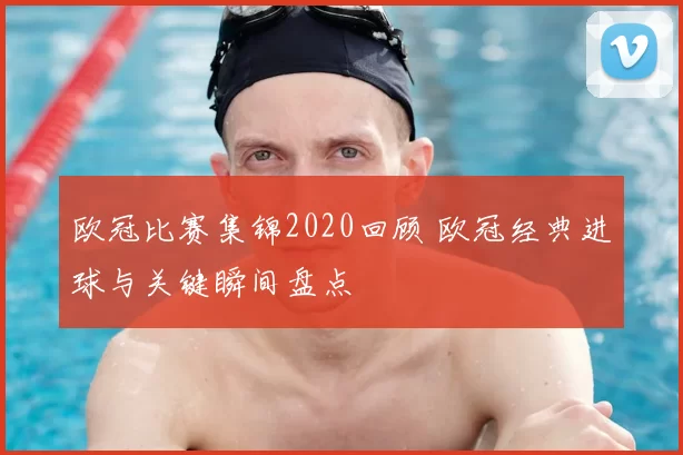 欧冠比赛集锦2020回顾 欧冠经典进球与关键瞬间盘点