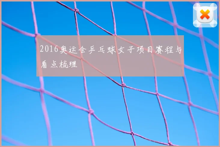 2016奥运会乒乓球女子项目赛程与看点梳理