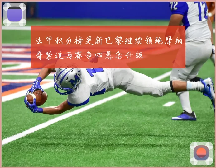 法甲积分榜更新巴黎继续领跑摩纳哥紧追马赛争四悬念升级